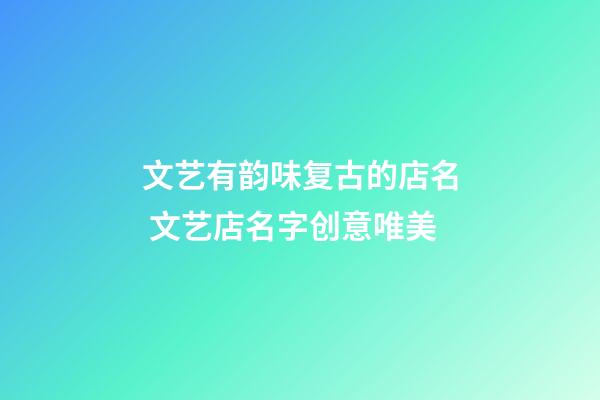 文艺有韵味复古的店名 文艺店名字创意唯美